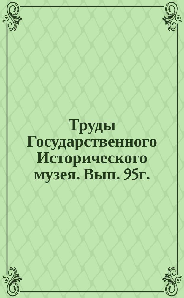Труды Государственного Исторического музея. Вып. 95г.