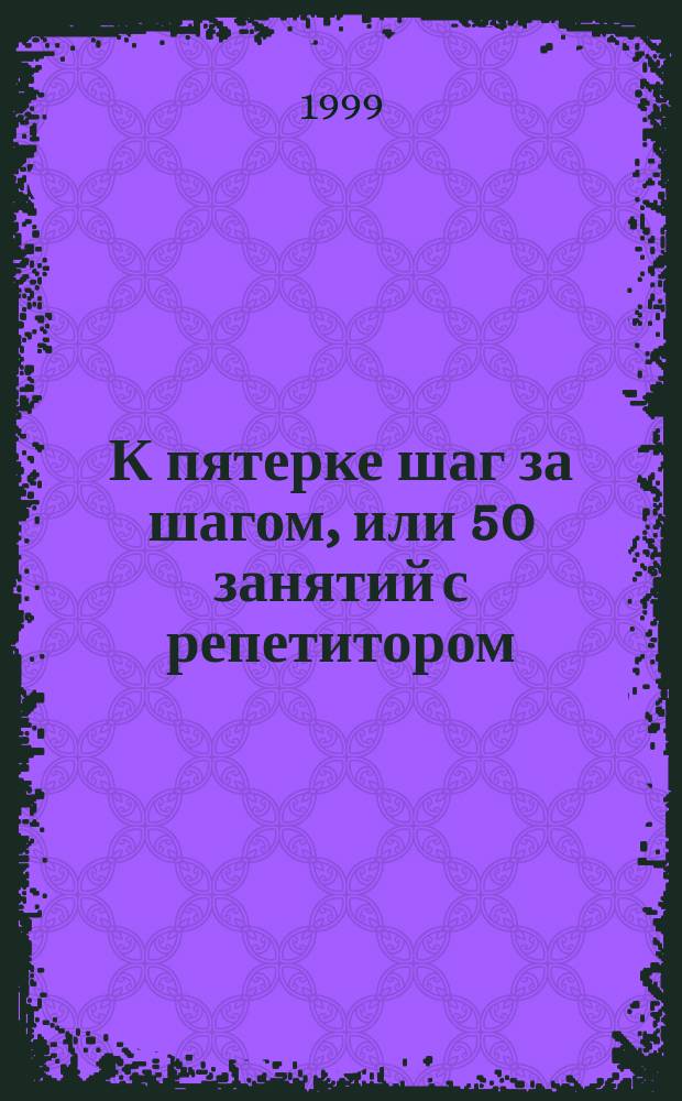 К пятерке шаг за шагом, или 50 занятий с репетитором : Рус. яз. : Нач. шк. : Пособие для учащихся