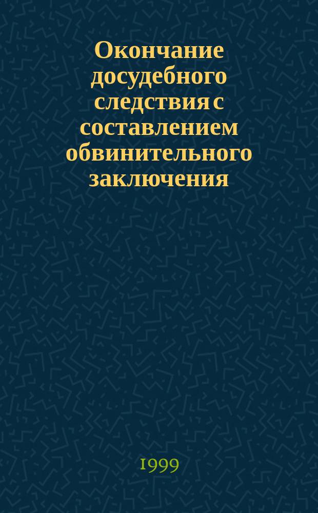 Окончание досудебного следствия с составлением обвинительного заключения: проблемы и пути реформирования