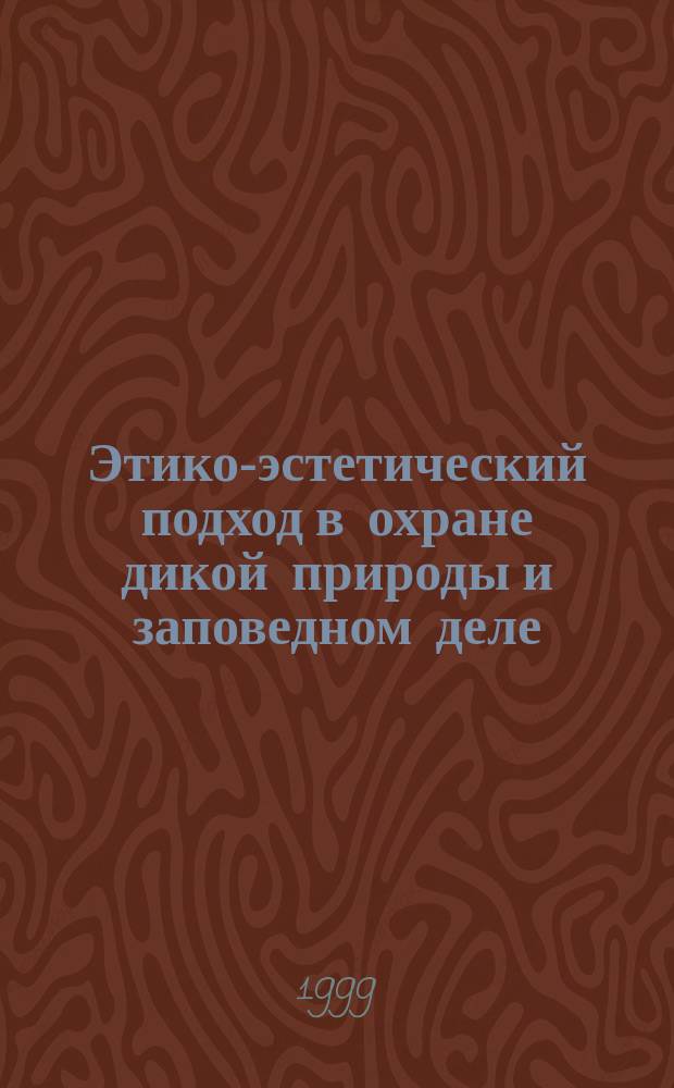 Этико-эстетический подход в охране дикой природы и заповедном деле : Из отеч. клас. работ : Сб. ст.