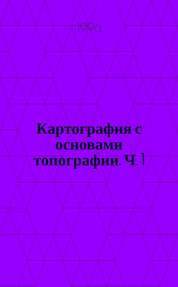 Картография с основами топографии. Ч. 1