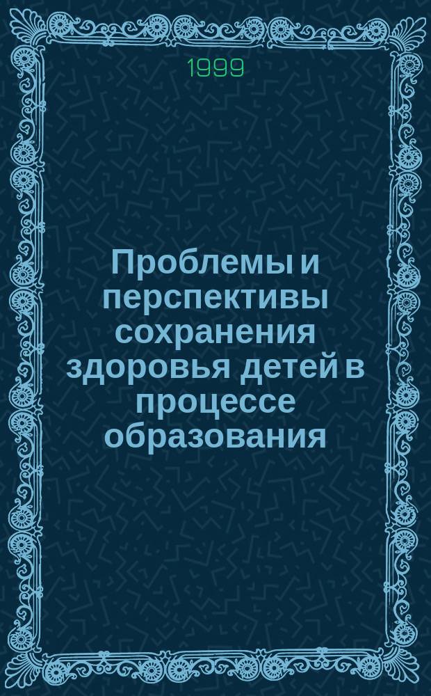 Проблемы и перспективы сохранения здоровья детей в процессе образования : Материалы III Всерос. науч.-практ. конф.-семинара, 15-18 мая 1999 г