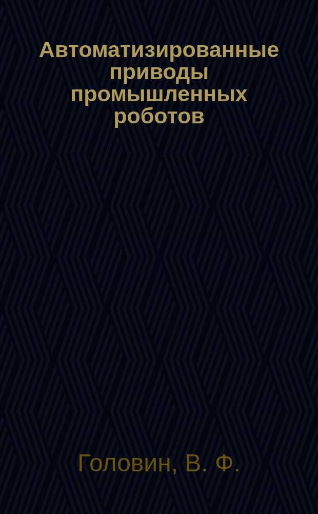 Автоматизированные приводы промышленных роботов : Учеб.-метод. пособие : Для студентов спец. 2103 в курсах "Автоматизир. привод", "Пром. роботы и РТК"