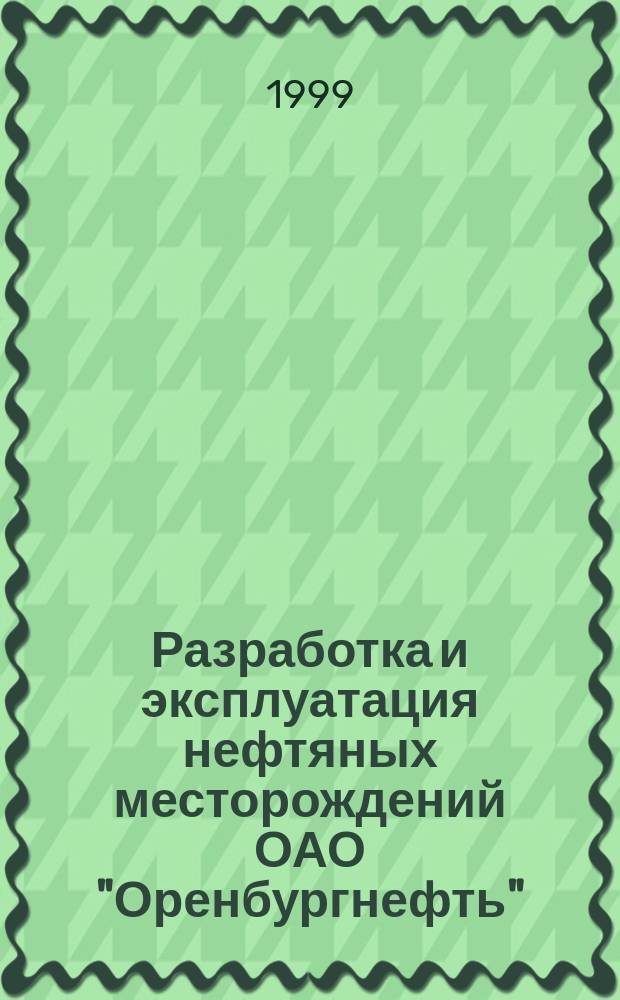 Разработка и эксплуатация нефтяных месторождений ОАО "Оренбургнефть" = Exploration and exploitation of oil fields of "Orenburgneft" : Опыт работы