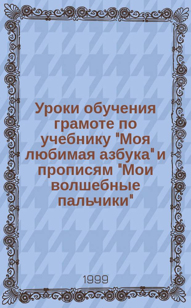 Уроки обучения грамоте по учебнику "Моя любимая азбука" и прописям "Мои волшебные пальчики" : Метод. рекомендации для учителя