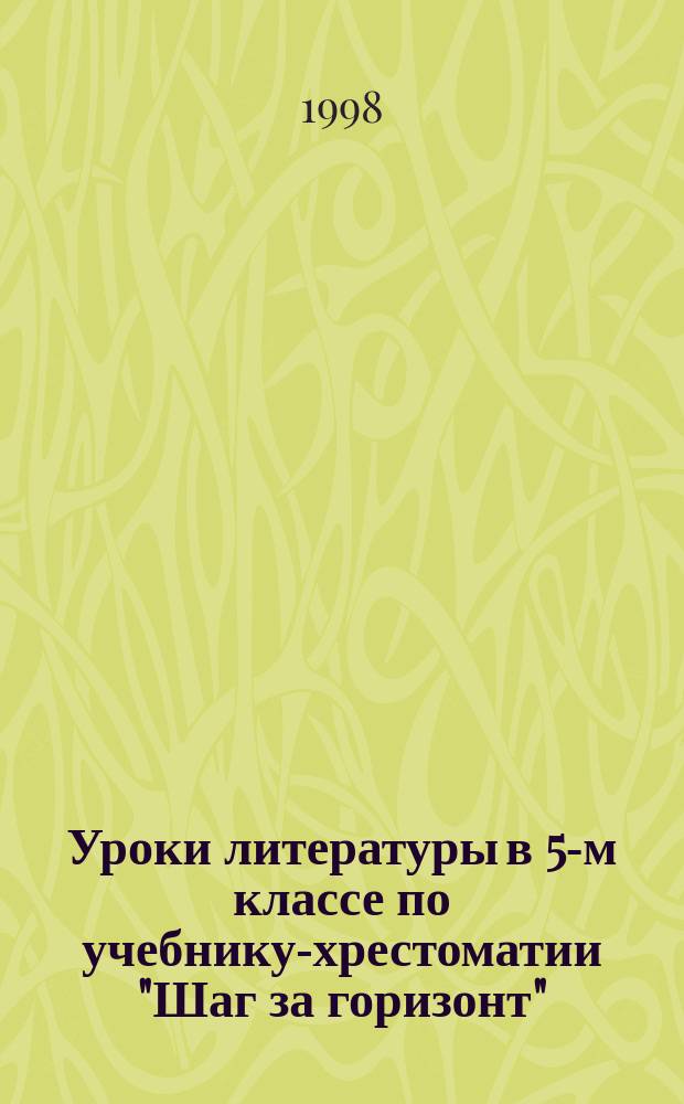 Уроки литературы в 5-м классе по учебнику-хрестоматии "Шаг за горизонт" : Метод. рекомендации для учителя