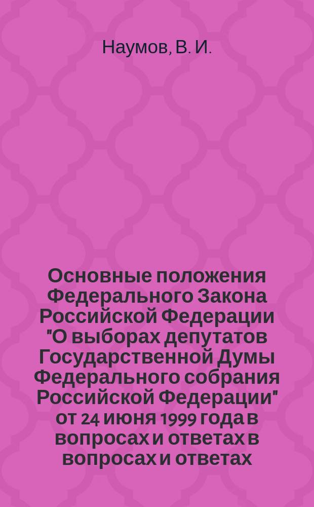 Основные положения Федерального Закона Российской Федерации "О выборах депутатов Государственной Думы Федерального собрания Российской Федерации" от 24 июня 1999 года в вопросах и ответах в вопросах и ответах.