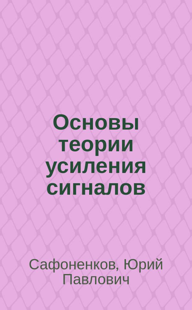 Основы теории усиления сигналов : Конспект лекций по дисциплине "Основы аналого-дискрет. схемотехники" : Для студентов спец. 210300