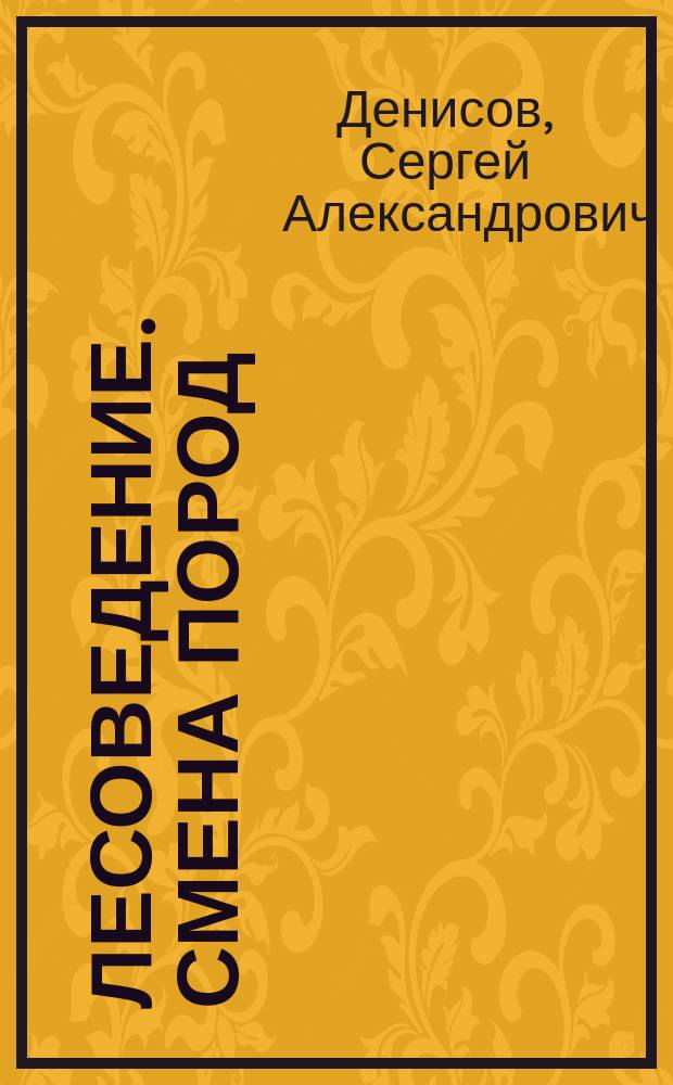 Лесоведение. Смена пород : Учеб. пособие студентам, обучающимся по спец. 260400 - "Лесн. и лесопарковое хоз-во"