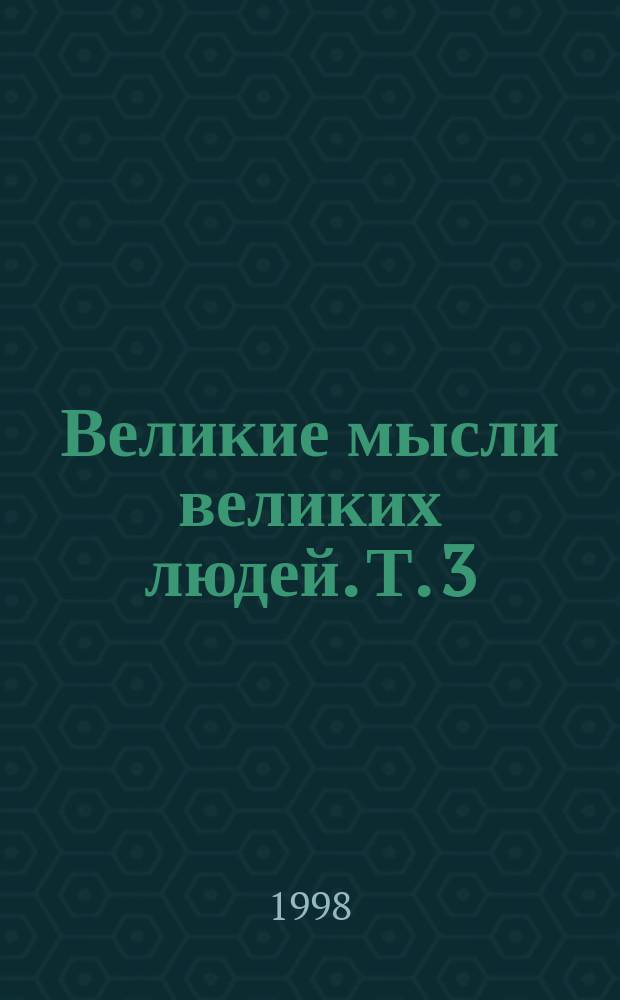 Великие мысли великих людей. Т. 3 : XIX - XX века