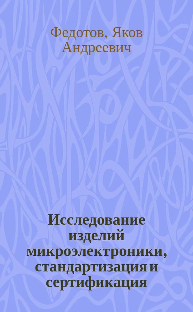 Исследование изделий микроэлектроники, стандартизация и сертификация : Учеб. пособие : Для студентов спец. 200200, 072000
