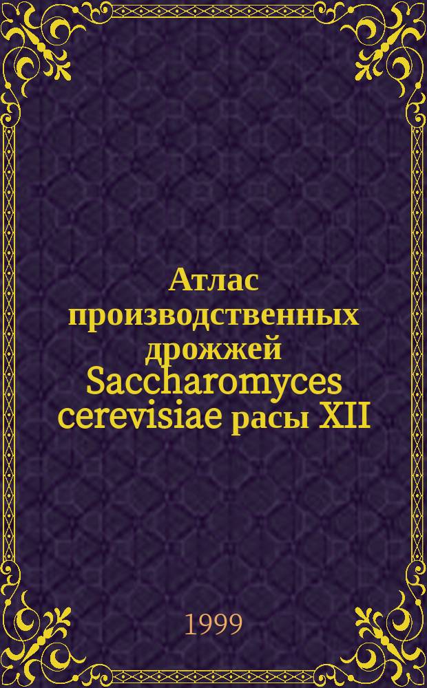 Атлас производственных дрожжей Saccharomyces cerevisiae расы XII : Для работников спиртовых з-дов, перерабатывающих зерно