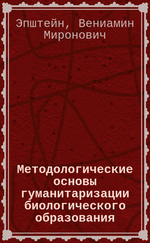 Методологические основы гуманитаризации биологического образования : Учеб. пособие для студентов вузов