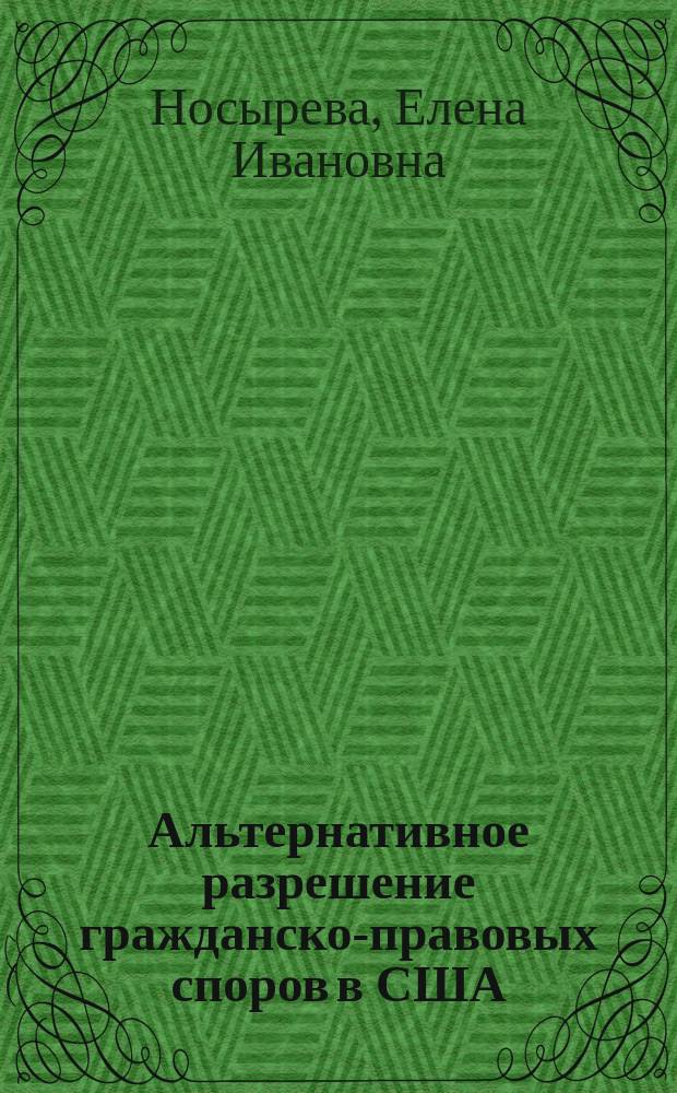 Альтернативное разрешение гражданско-правовых споров в США = Alternative Dispute Resolution of Civil Cases in the USA