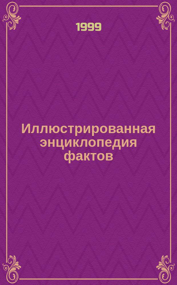 Иллюстрированная энциклопедия фактов : Звезды и планеты. Планета Земля. Мир живой природы. Наука и технология. История мира. Страны и народы