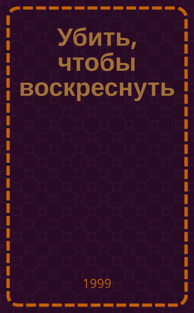 Убить, чтобы воскреснуть : Роман