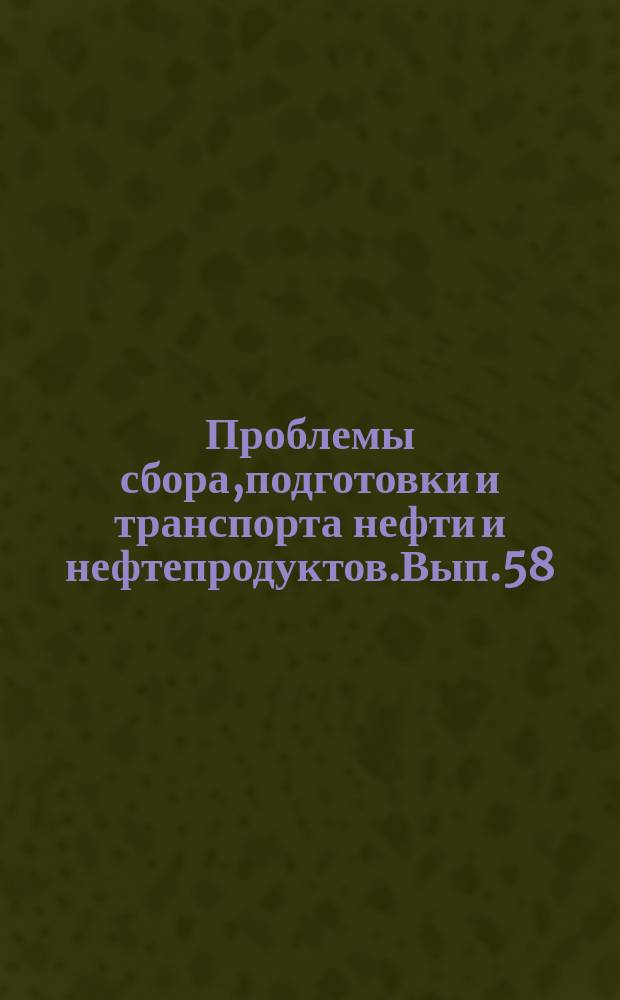 Проблемы сбора,подготовки и транспорта нефти и нефтепродуктов.Вып.58