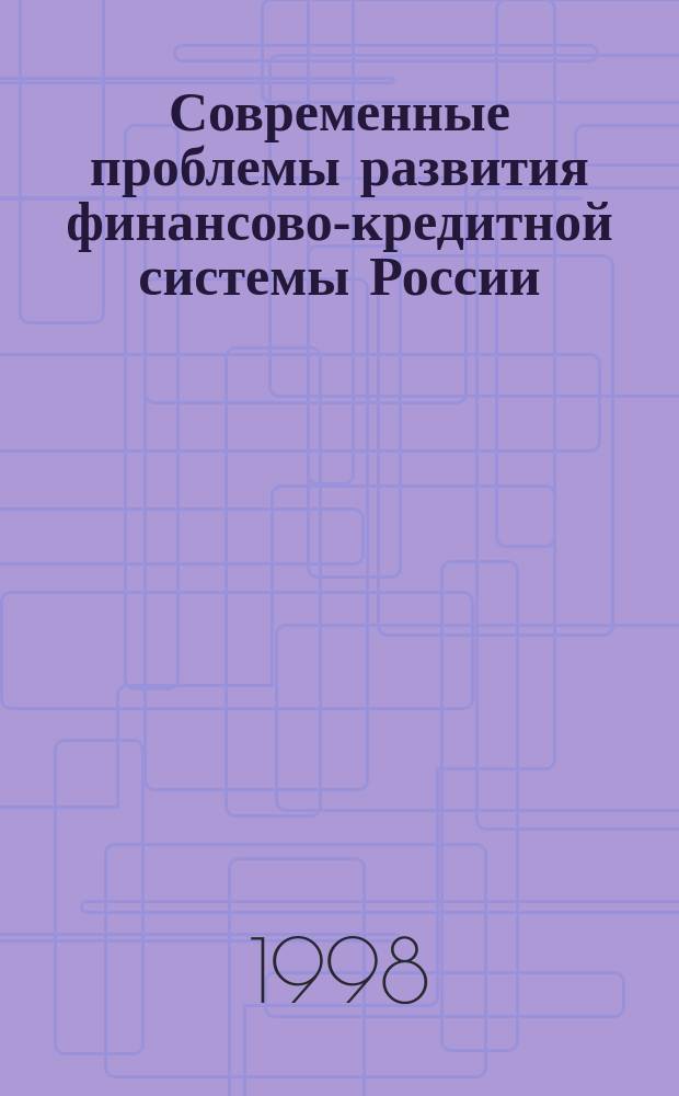 Современные проблемы развития финансово-кредитной системы России : Сб. науч. ст