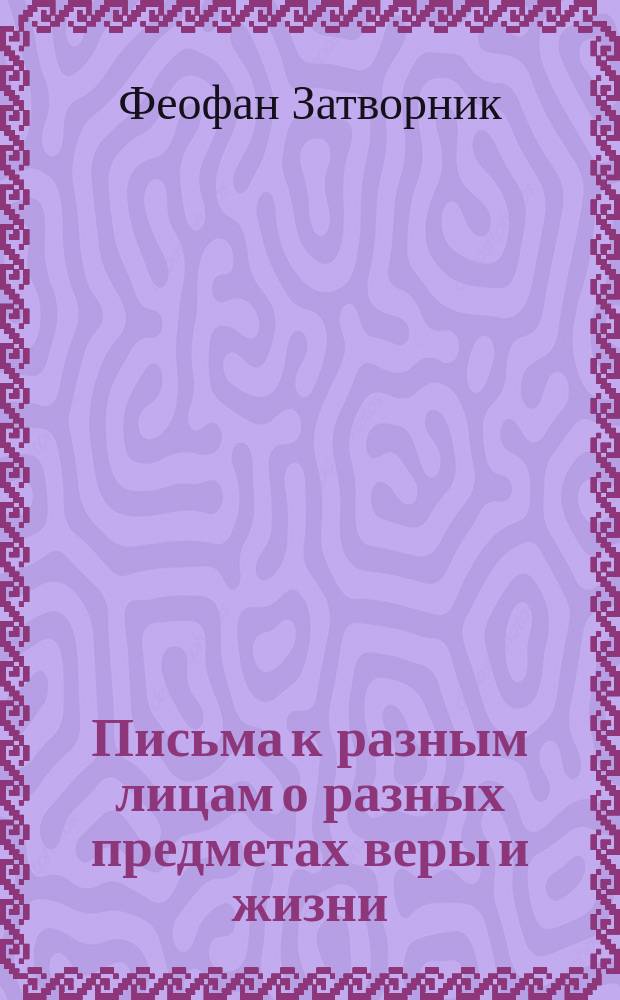 Письма к разным лицам о разных предметах веры и жизни