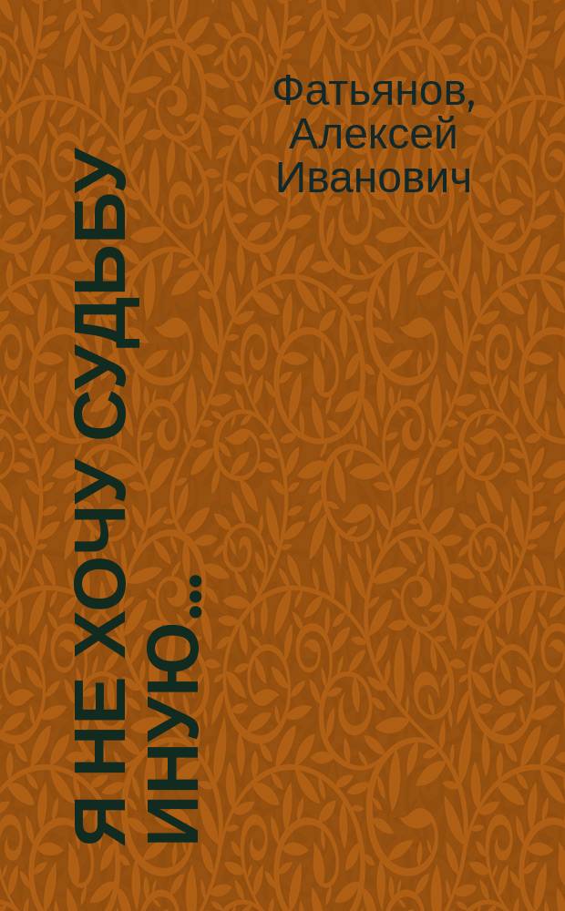 Я не хочу судьбу иную... : Стихи и песни