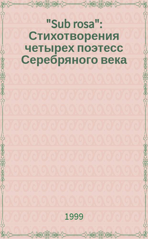 "Sub rosa" : Стихотворения четырех поэтесс Серебряного века