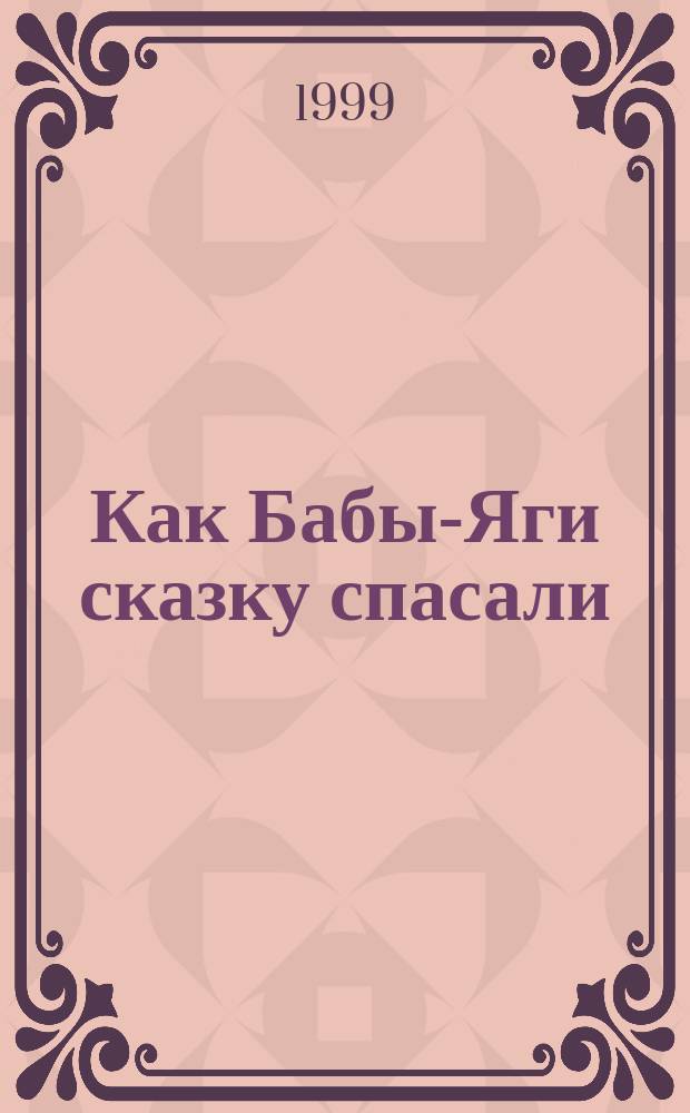 Как Бабы-Яги сказку спасали : Для мл. шк. возраста
