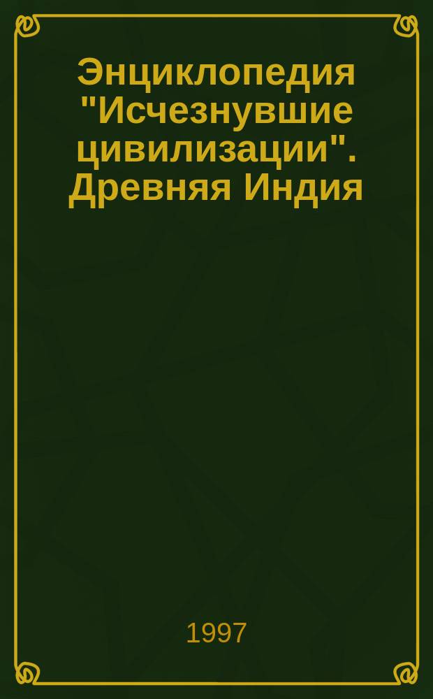 Энциклопедия "Исчезнувшие цивилизации". Древняя Индия: страна чудес