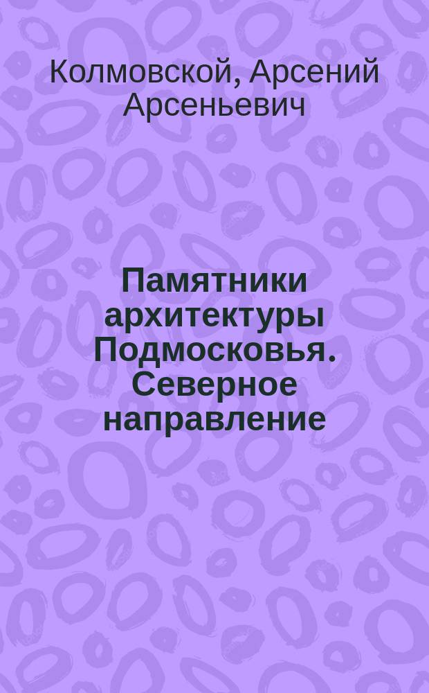 Памятники архитектуры Подмосковья. Северное направление : Фотопутеводитель