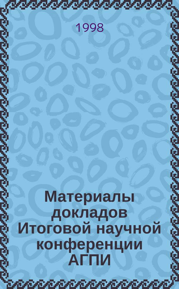 Материалы докладов Итоговой научной конференции АГПИ (23 апр. 1996 г.). [Ч.] 1 : Педагогика. Психология. Иностранный язык