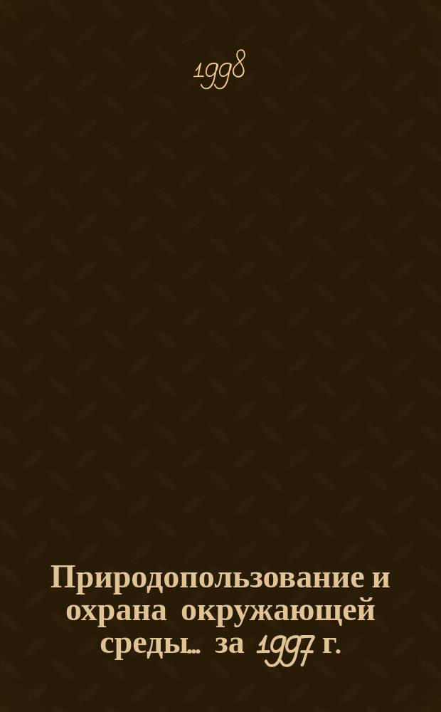 Природопользование и охрана окружающей среды. ...за 1997 г.