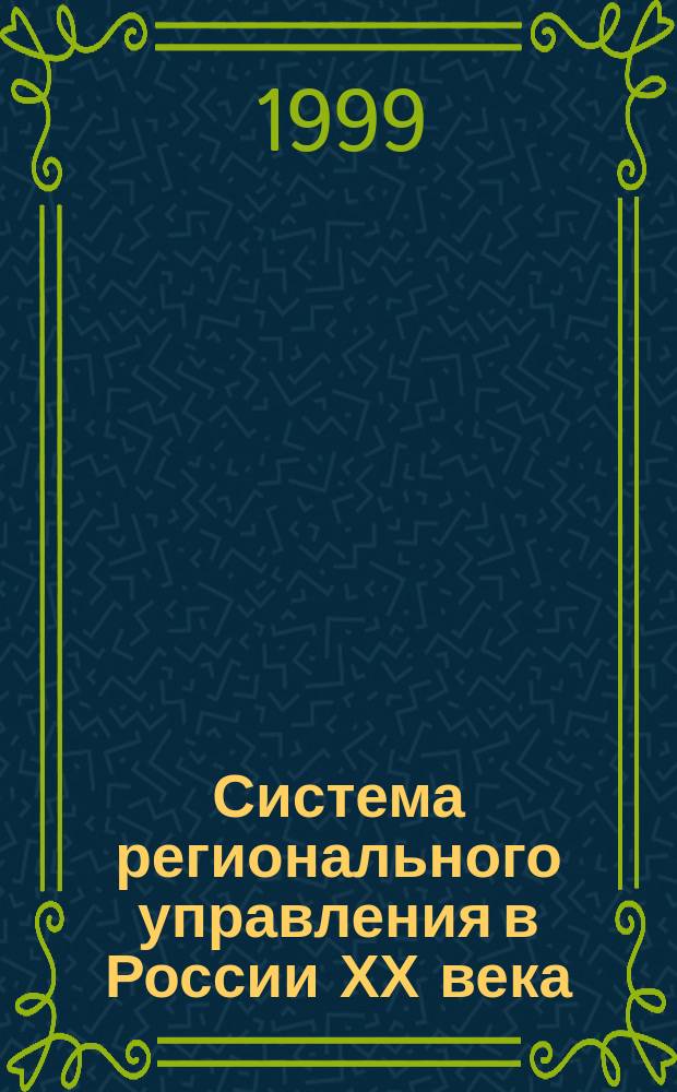 Система регионального управления в России ХХ века : (На материалах Твер. региона) : Тез. науч. конф., апр., 1999