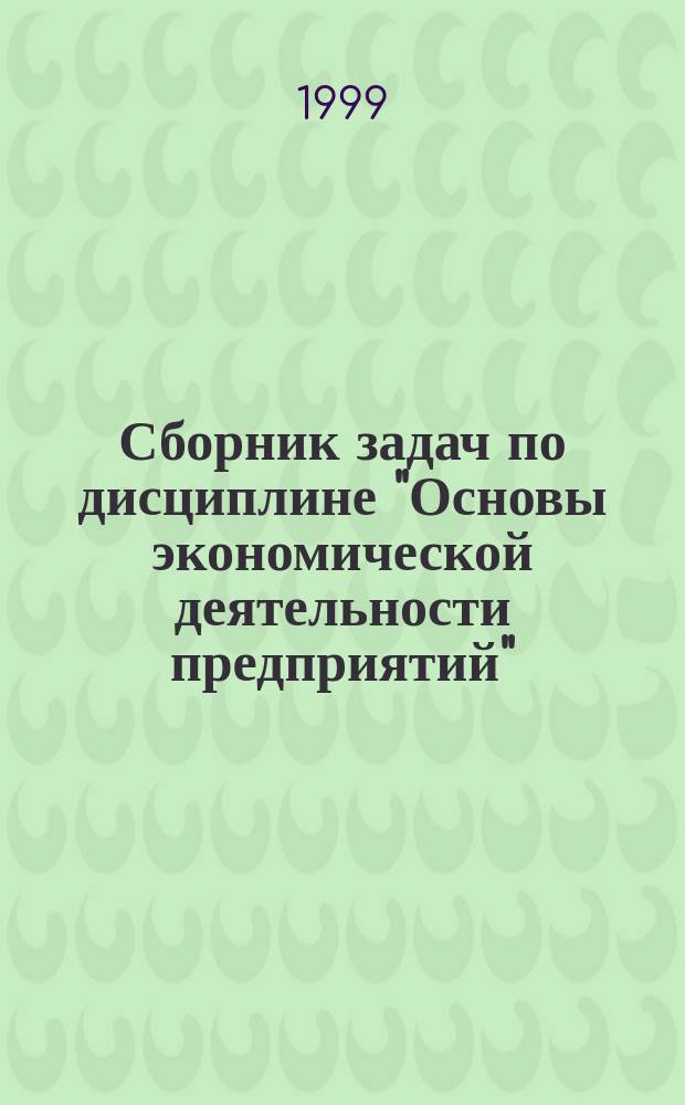 Сборник задач по дисциплине "Основы экономической деятельности предприятий" : Учеб. пособие