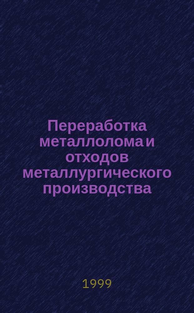 Переработка металлолома и отходов металлургического производства : Учеб. пособие для студентов 120800 "Материаловедение в машиностроении" и "Охрана окружающей среды и рацион. использ. природ. ресурсов"