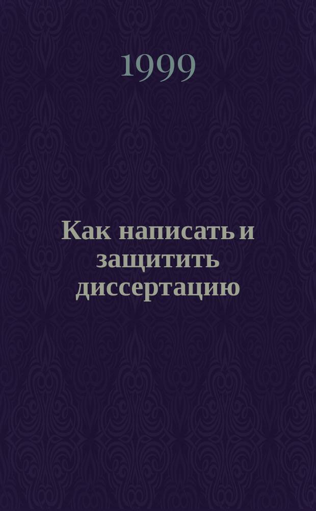 Как написать и защитить диссертацию : Практ. рук-во