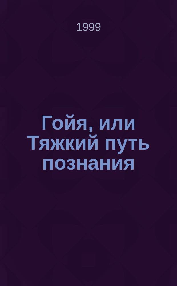 Гойя, или Тяжкий путь познания : Роман
