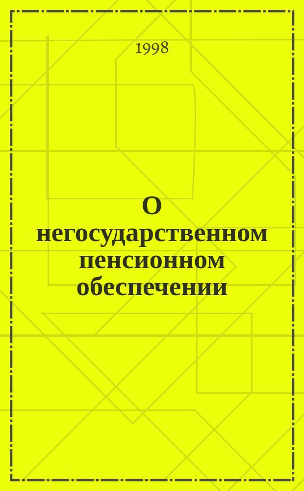 О негосударственном пенсионном обеспечении : Сб. законодат. и нормат. док.