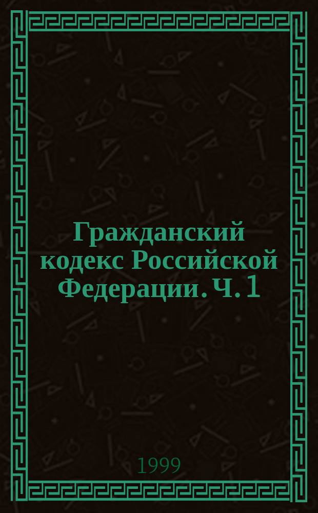 Гражданский кодекс Российской Федерации. Ч. 1