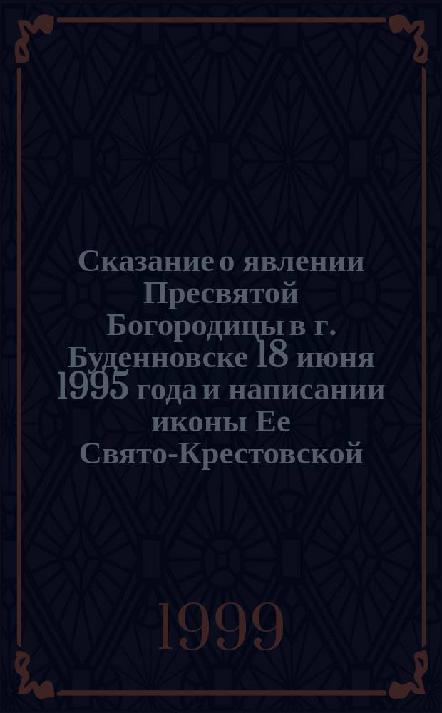 Сказание о явлении Пресвятой Богородицы в г. Буденновске 18 июня 1995 года и написании иконы Ее Свято-Крестовской