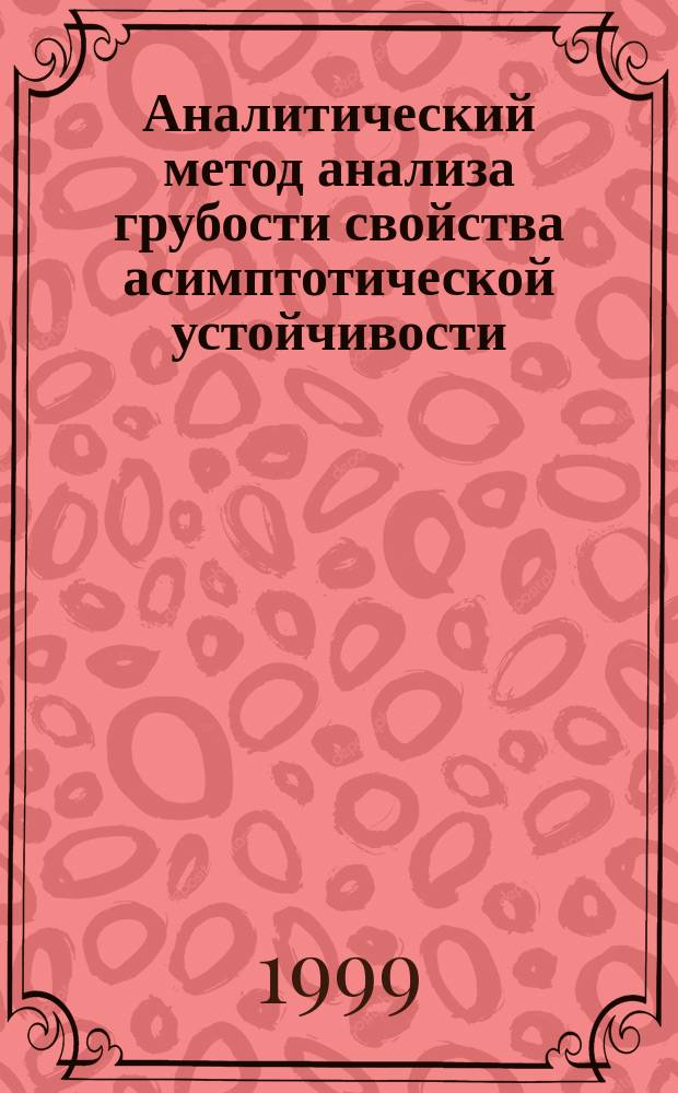 Аналитический метод анализа грубости свойства асимптотической устойчивости = Analytical method of analysis of robustness of asymptotic stability property : Учеб. пособие по курсу "Аналит. методы анализа и синтеза систем автомат. упр." для студентов спец. 210100