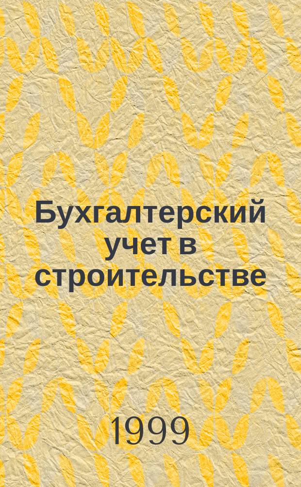 Бухгалтерский учет в строительстве : Долгосроч. инвестиции и источники их финансирования. Договор на стр-во. Методы учета затрат и материалов. Заработ. плата в стр-ве