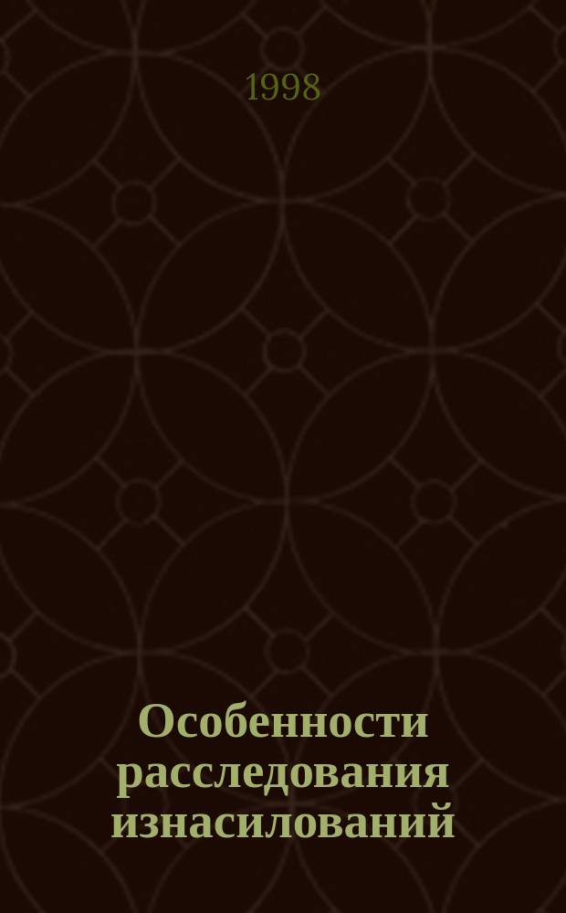 Особенности расследования изнасилований : Учеб.-метод. пособие : Для студентов, аспирантов юрид. вузов и фак. (спец.: 12.00.09 и 02.11.00)