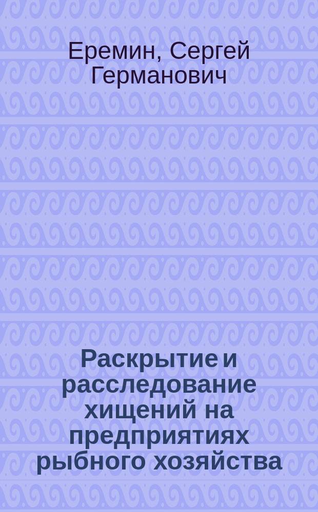 Раскрытие и расследование хищений на предприятиях рыбного хозяйства : Учеб. пособие