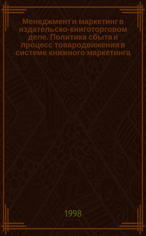 Менеджмент и маркетинг в издательско-книготорговом деле. Политика сбыта и процесс товародвижения в системе книжного маркетинга : Учеб. пособие для направления 520700 "Книговедение"