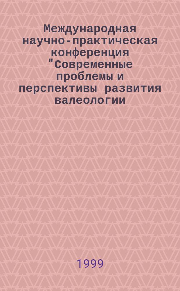 Международная научно-практическая конференция "Современные проблемы и перспективы развития валеологии, коррекционной педагогики и реабилитологии", сент. 1999 г. : Сб. материалов