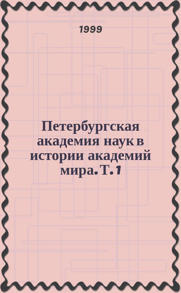 Петербургская академия наук в истории академий мира. Т. 1