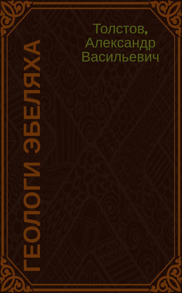 Геологи Эбеляха : (Эссе о людях, их судьбах и памяти)