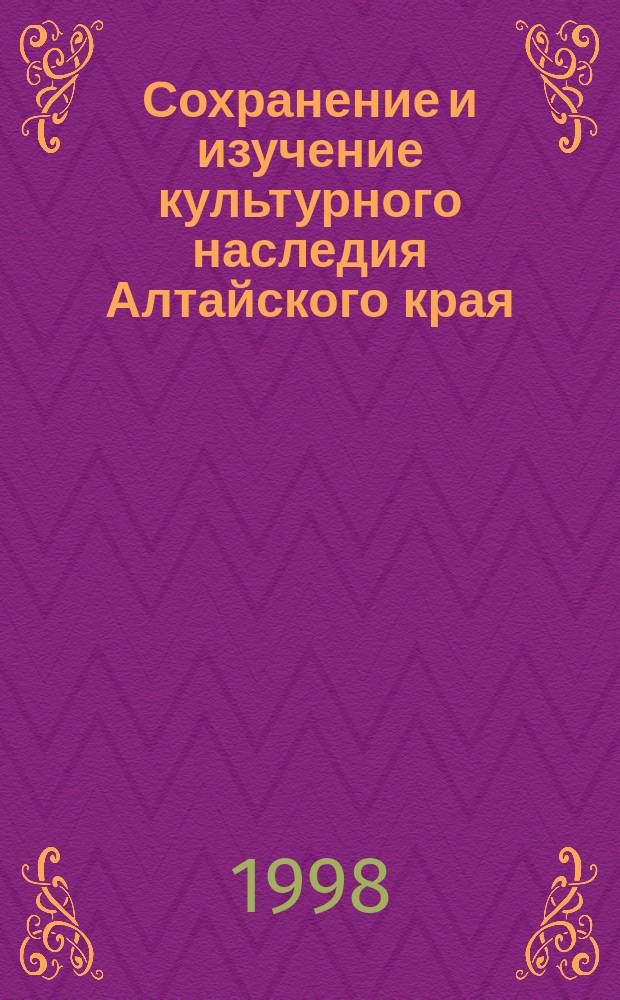 Сохранение и изучение культурного наследия Алтайского края : Материалы науч.-практ. конф
