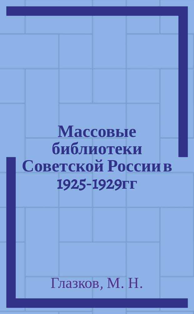 Массовые библиотеки Советской России в 1925-1929гг : Лекции для студентов библ.-информ. фак. по курсу "История библ. дела"