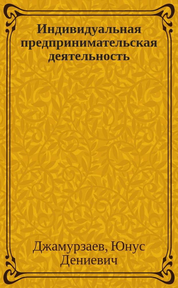 Индивидуальная предпринимательская деятельность : Регистрация, учет, налоги : Учеб.-практ. пособие