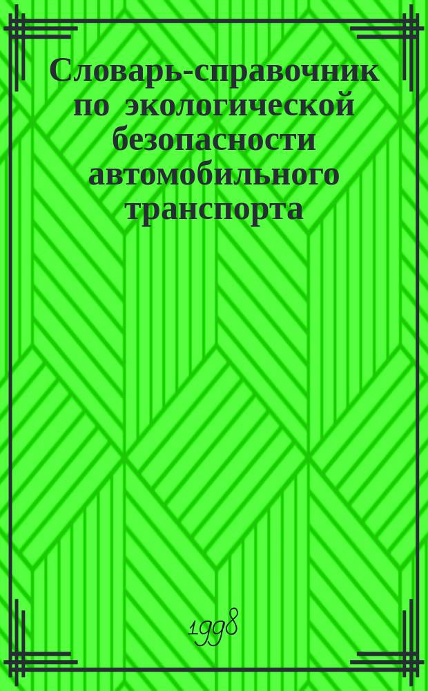 Словарь-справочник по экологической безопасности автомобильного транспорта : Ок. 500 терминов : Учеб. пособие для студентов техникумов, колледжей и вузов